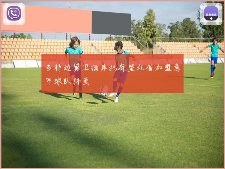 多特边翼卫扬库托有望租借加盟意甲球队科莫