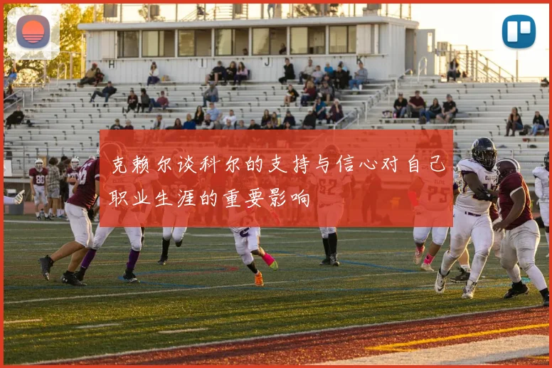 克赖尔谈科尔的支持与信心对自己职业生涯的重要影响
