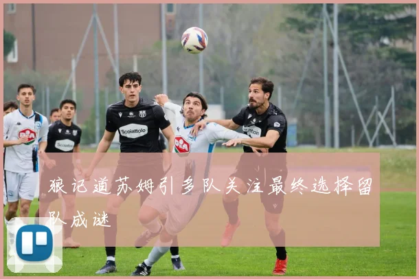 狼记道苏姆引多队关注最终选择留队成谜