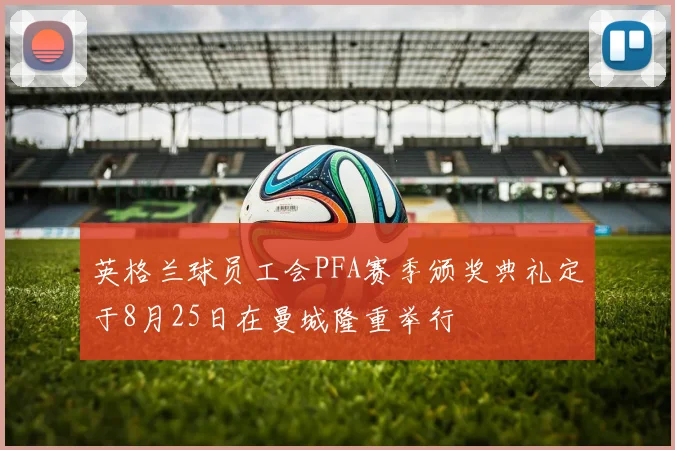 英格兰球员工会PFA赛季颁奖典礼定于8月25日在曼城隆重举行
