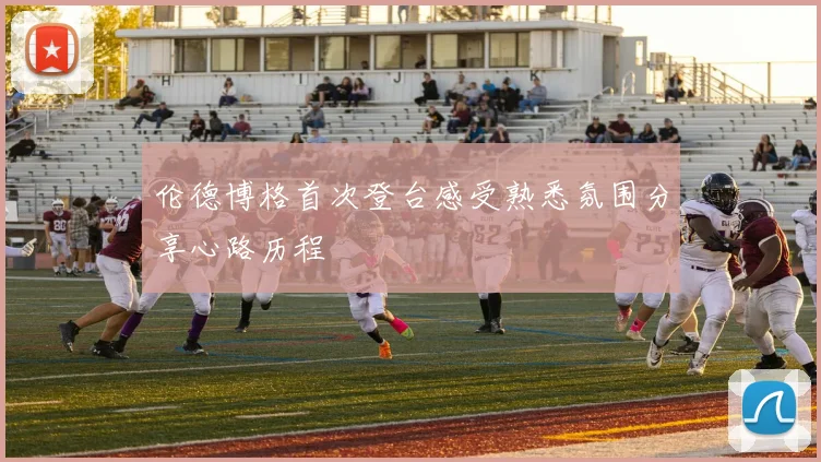 伦德博格首次登台感受熟悉氛围分享心路历程