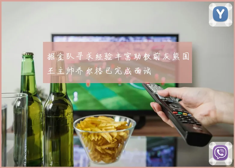 掘金队寻求经验丰富助教前灰熊国王主帅乔尔格已完成面试
