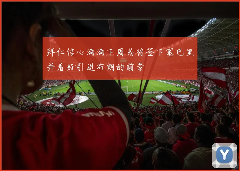 拜仁信心满满下周或将签下塞巴里并看好引进布朗的前景