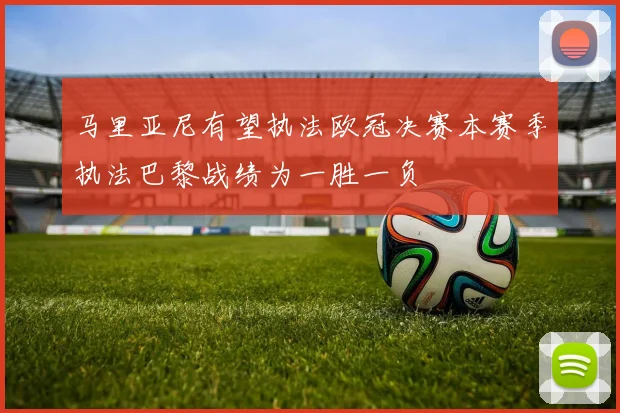 马里亚尼有望执法欧冠决赛本赛季执法巴黎战绩为一胜一负