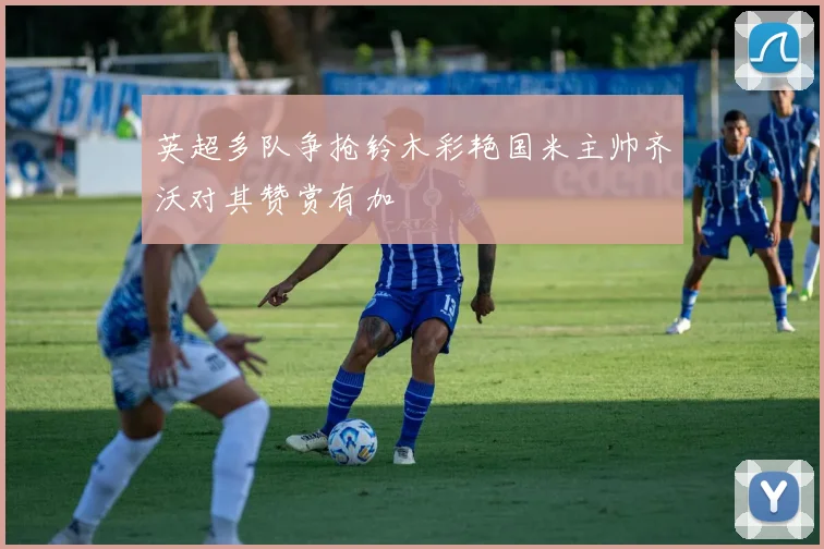 英超多队争抢铃木彩艳国米主帅齐沃对其赞赏有加