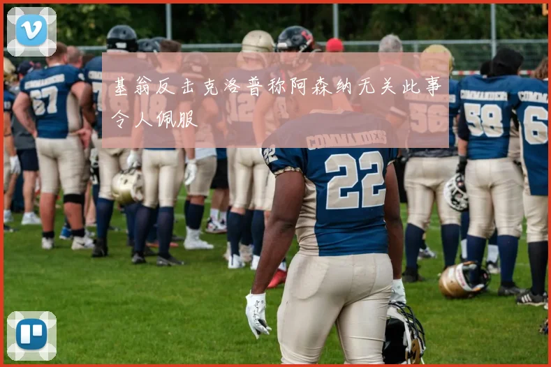 基翁反击克洛普称阿森纳无关此事令人佩服