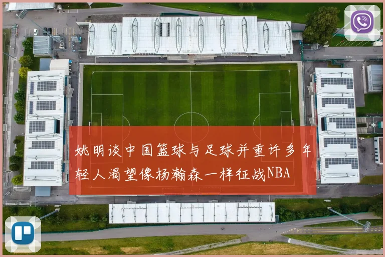姚明谈中国篮球与足球并重许多年轻人渴望像杨瀚森一样征战NBA