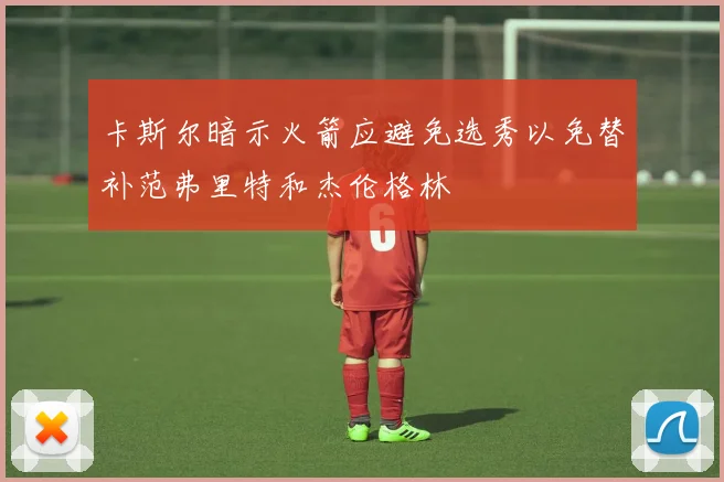 卡斯尔暗示火箭应避免选秀以免替补范弗里特和杰伦格林