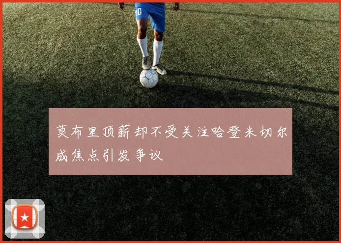 莫布里顶薪却不受关注哈登米切尔成焦点引发争议