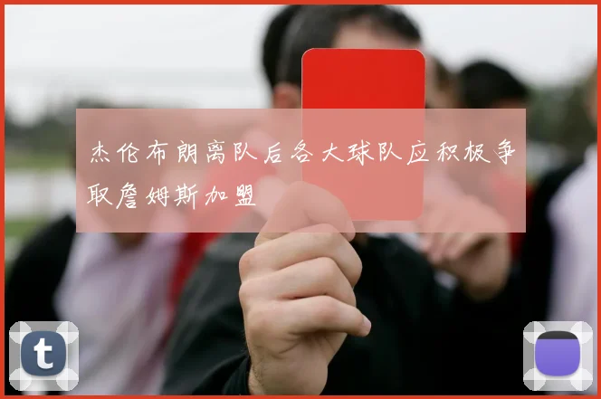 杰伦布朗离队后各大球队应积极争取詹姆斯加盟